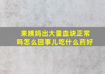 来姨妈出大量血块正常吗怎么回事儿吃什么药好