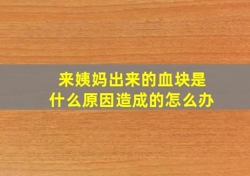 来姨妈出来的血块是什么原因造成的怎么办