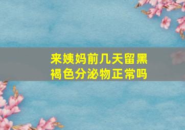 来姨妈前几天留黑褐色分泌物正常吗