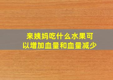 来姨妈吃什么水果可以增加血量和血量减少