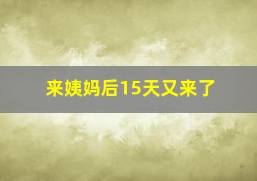 来姨妈后15天又来了