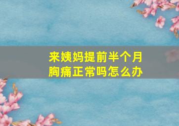 来姨妈提前半个月胸痛正常吗怎么办