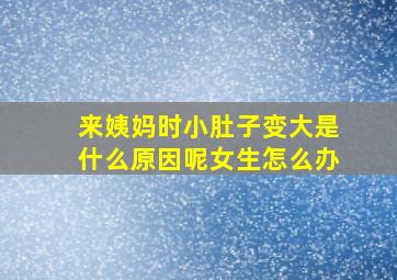 来姨妈时小肚子变大是什么原因呢女生怎么办