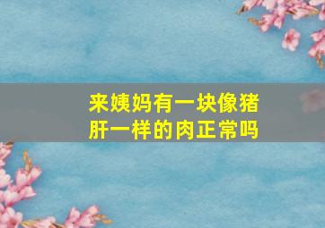 来姨妈有一块像猪肝一样的肉正常吗