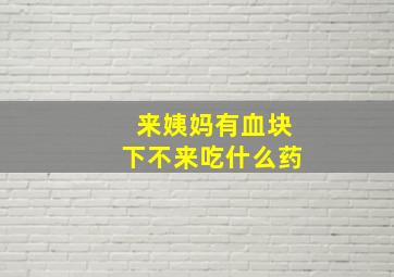 来姨妈有血块下不来吃什么药