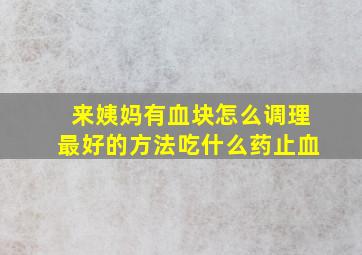 来姨妈有血块怎么调理最好的方法吃什么药止血