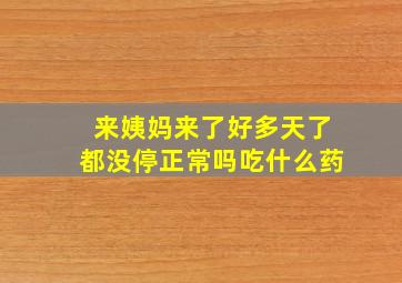 来姨妈来了好多天了都没停正常吗吃什么药