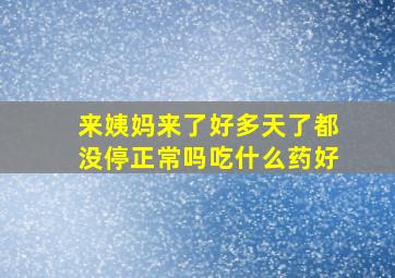 来姨妈来了好多天了都没停正常吗吃什么药好