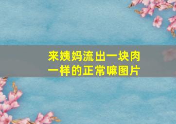 来姨妈流出一块肉一样的正常嘛图片