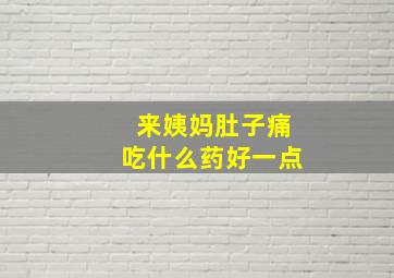 来姨妈肚子痛吃什么药好一点