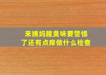 来姨妈腥臭味要警惕了还有点痒做什么检查