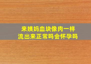 来姨妈血块像肉一样流出来正常吗会怀孕吗