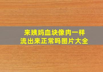 来姨妈血块像肉一样流出来正常吗图片大全