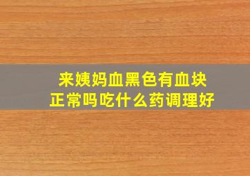 来姨妈血黑色有血块正常吗吃什么药调理好