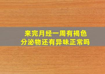 来完月经一周有褐色分泌物还有异味正常吗