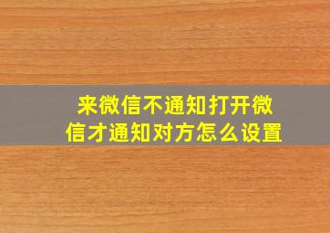 来微信不通知打开微信才通知对方怎么设置