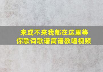 来或不来我都在这里等你歌词歌谱简谱教唱视频