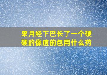 来月经下巴长了一个硬硬的像痘的包用什么药