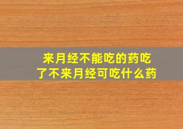 来月经不能吃的药吃了不来月经可吃什么药