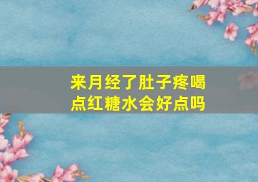 来月经了肚子疼喝点红糖水会好点吗