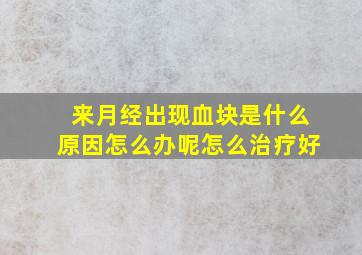 来月经出现血块是什么原因怎么办呢怎么治疗好