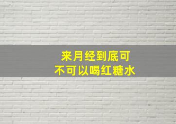 来月经到底可不可以喝红糖水