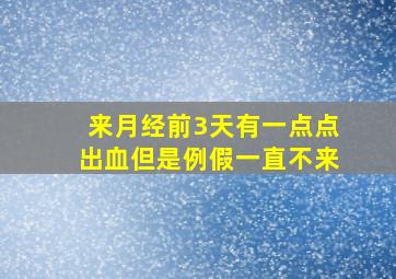 来月经前3天有一点点出血但是例假一直不来