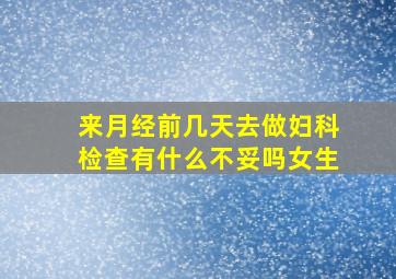 来月经前几天去做妇科检查有什么不妥吗女生