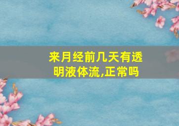 来月经前几天有透明液体流,正常吗