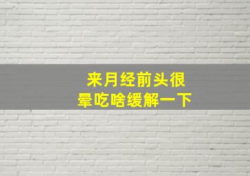 来月经前头很晕吃啥缓解一下