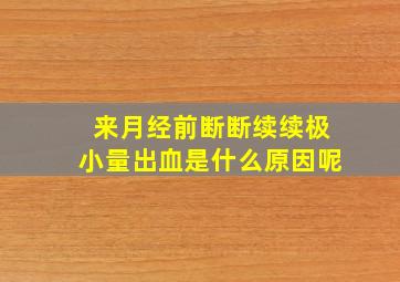 来月经前断断续续极小量出血是什么原因呢