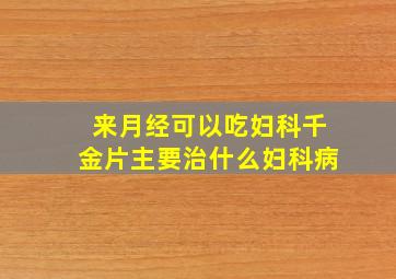 来月经可以吃妇科千金片主要治什么妇科病