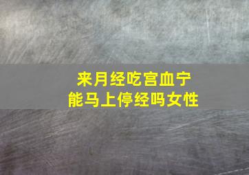 来月经吃宫血宁能马上停经吗女性