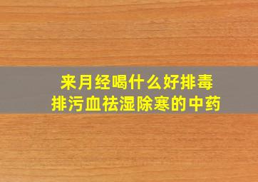 来月经喝什么好排毒排污血祛湿除寒的中药