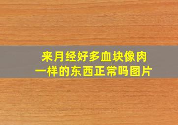 来月经好多血块像肉一样的东西正常吗图片