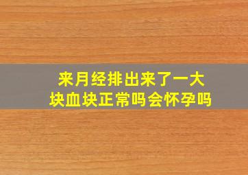 来月经排出来了一大块血块正常吗会怀孕吗