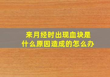 来月经时出现血块是什么原因造成的怎么办