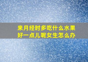 来月经时多吃什么水果好一点儿呢女生怎么办