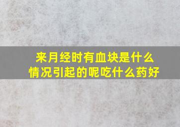 来月经时有血块是什么情况引起的呢吃什么药好