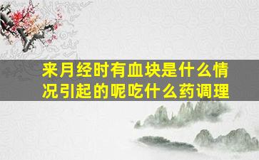 来月经时有血块是什么情况引起的呢吃什么药调理