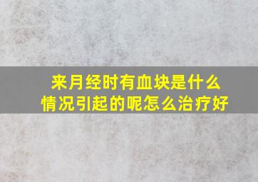 来月经时有血块是什么情况引起的呢怎么治疗好