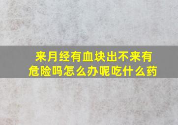 来月经有血块出不来有危险吗怎么办呢吃什么药