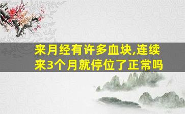 来月经有许多血块,连续来3个月就停位了正常吗