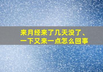 来月经来了几天没了、一下又来一点怎么回事