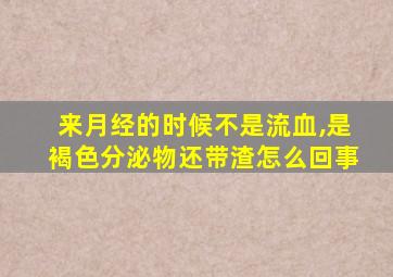 来月经的时候不是流血,是褐色分泌物还带渣怎么回事