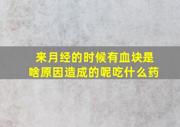 来月经的时候有血块是啥原因造成的呢吃什么药