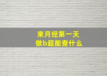 来月经第一天做b超能查什么