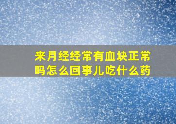 来月经经常有血块正常吗怎么回事儿吃什么药