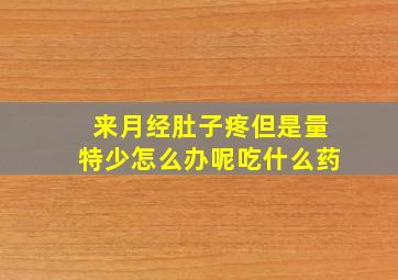 来月经肚子疼但是量特少怎么办呢吃什么药