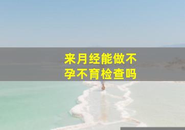 来月经能做不孕不育检查吗